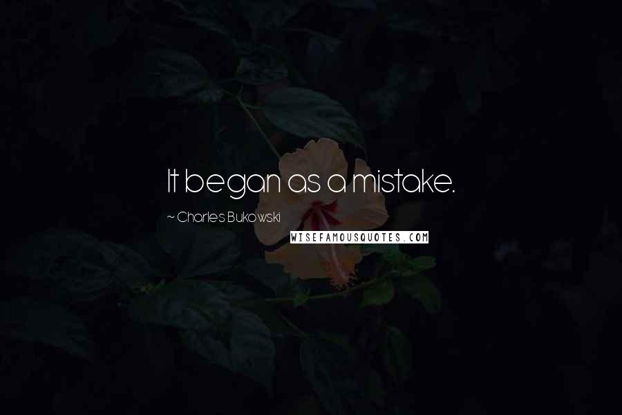 Charles Bukowski Quotes: It began as a mistake.