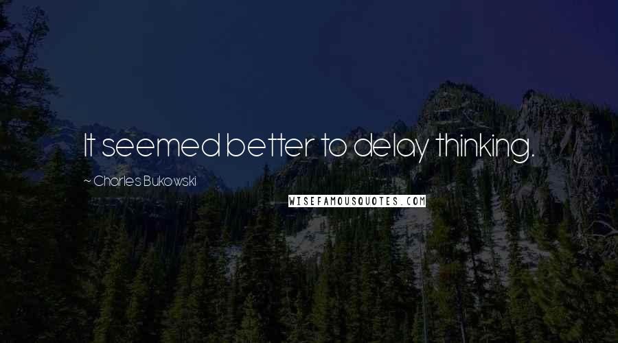 Charles Bukowski Quotes: It seemed better to delay thinking.