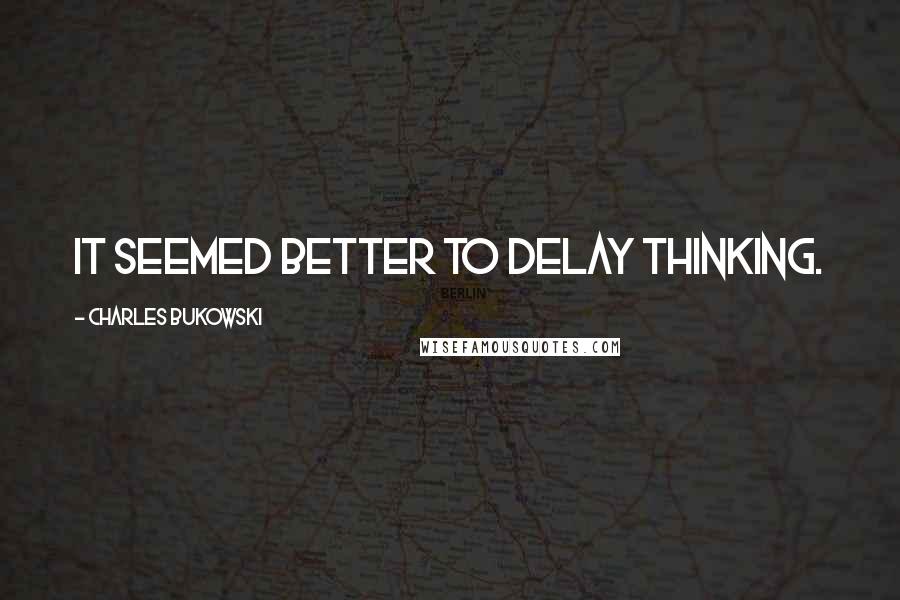 Charles Bukowski Quotes: It seemed better to delay thinking.