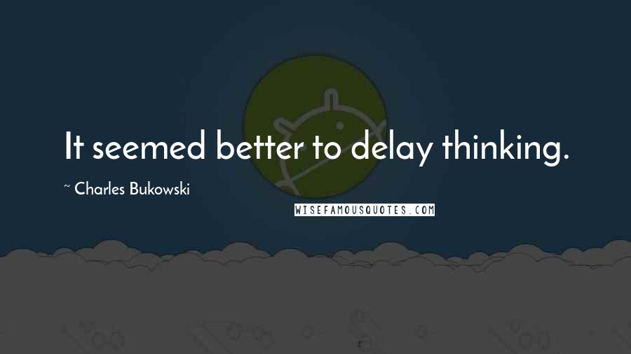 Charles Bukowski Quotes: It seemed better to delay thinking.