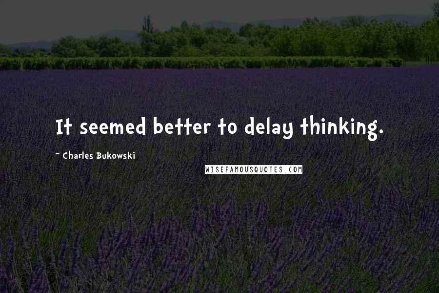 Charles Bukowski Quotes: It seemed better to delay thinking.