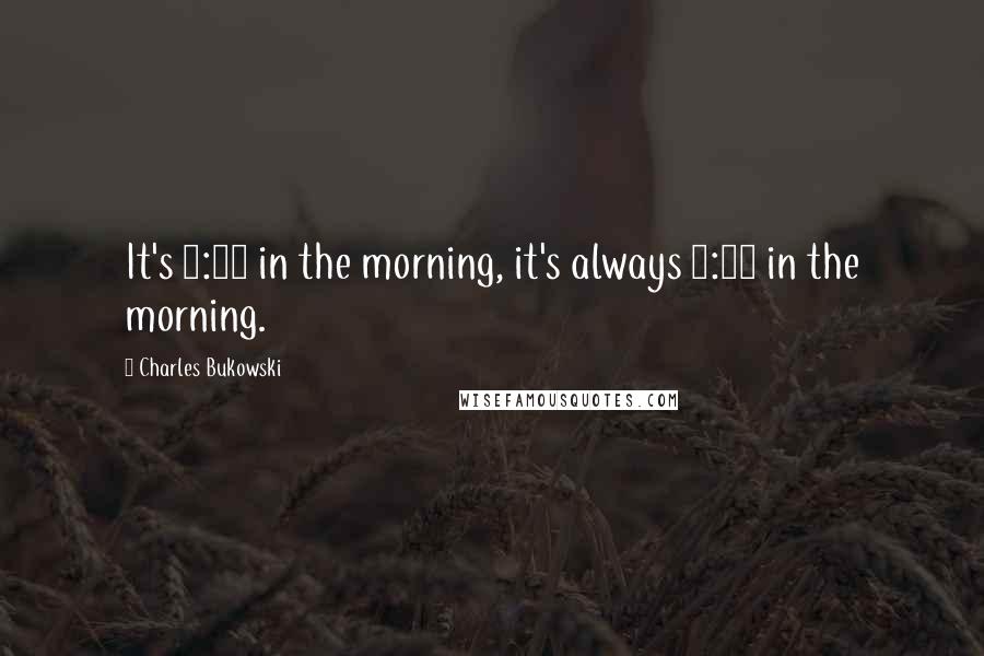 Charles Bukowski Quotes: It's 4:30 in the morning, it's always 4:30 in the morning.