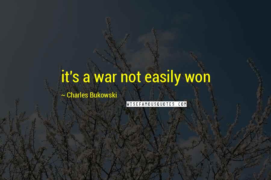 Charles Bukowski Quotes: it's a war not easily won