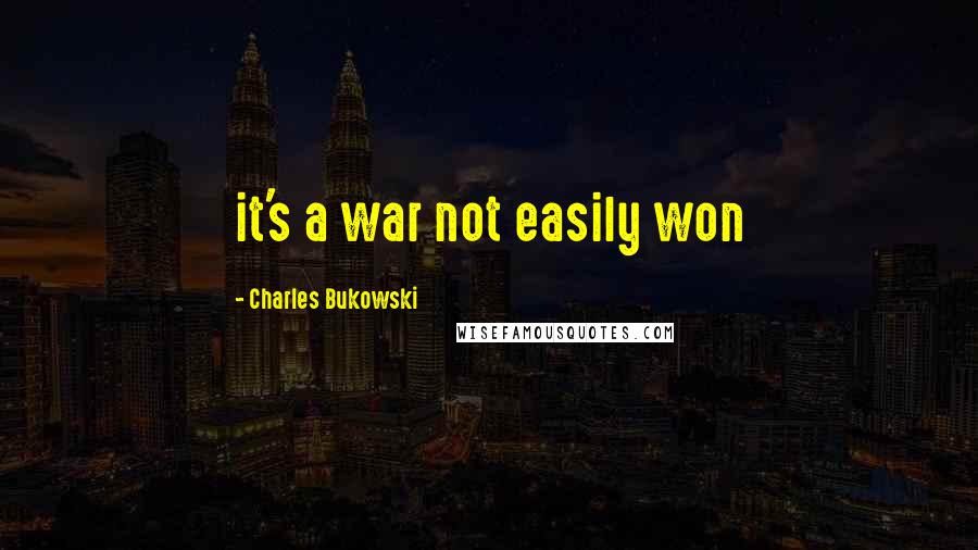 Charles Bukowski Quotes: it's a war not easily won