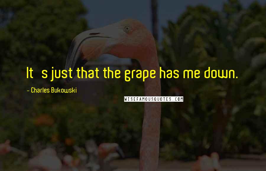 Charles Bukowski Quotes: It's just that the grape has me down.