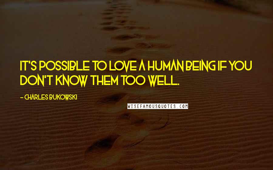 Charles Bukowski Quotes: It's possible to love a human being if you don't know them too well.