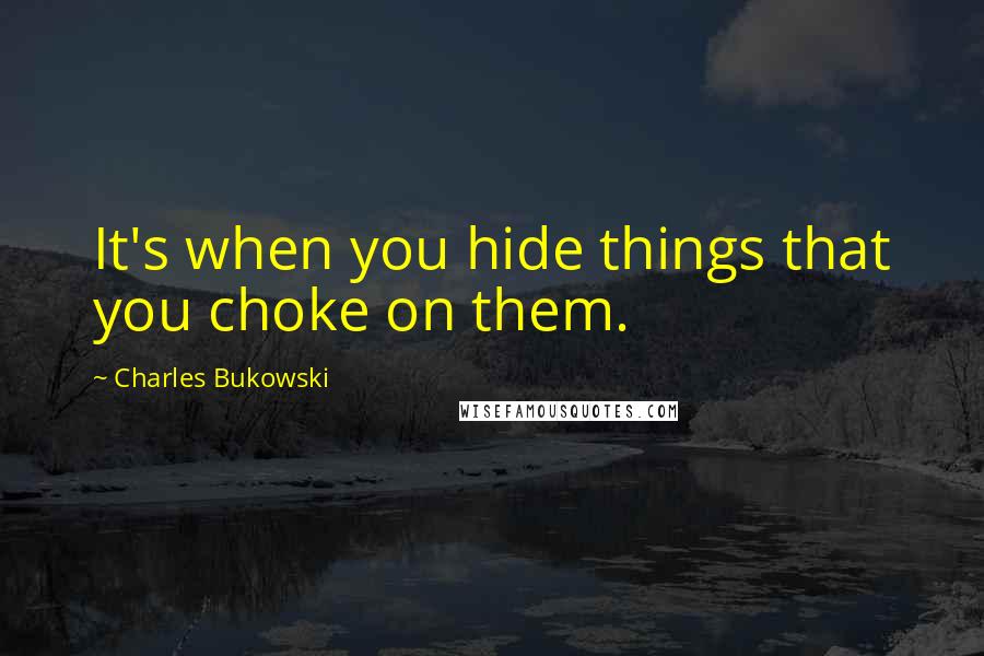 Charles Bukowski Quotes: It's when you hide things that you choke on them.