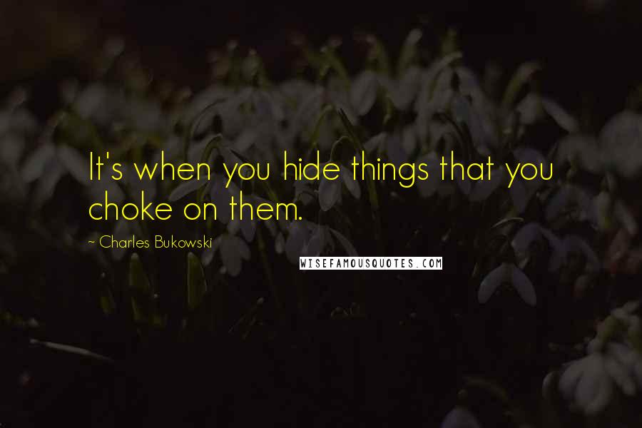 Charles Bukowski Quotes: It's when you hide things that you choke on them.