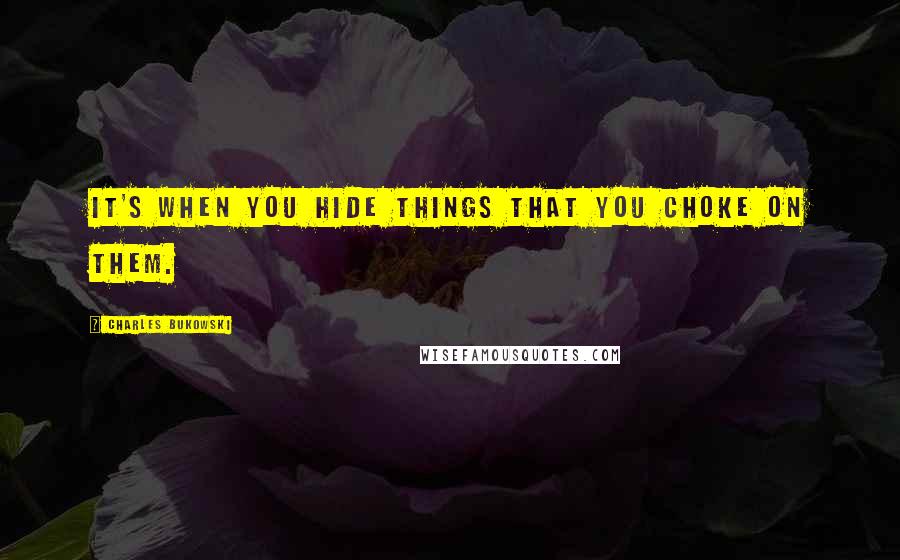 Charles Bukowski Quotes: It's when you hide things that you choke on them.