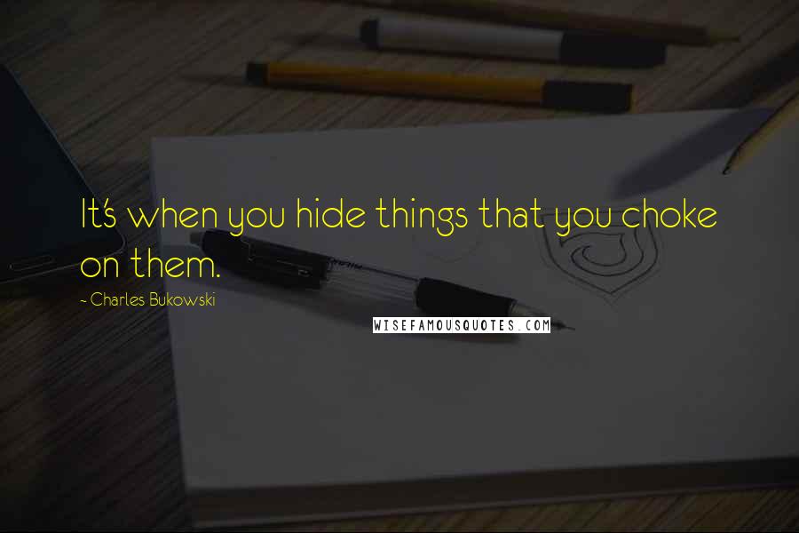 Charles Bukowski Quotes: It's when you hide things that you choke on them.