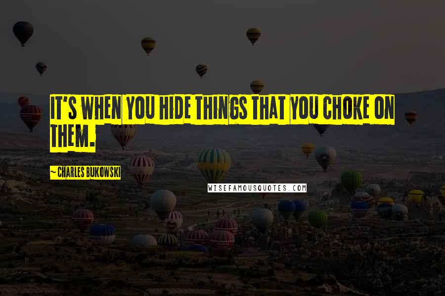 Charles Bukowski Quotes: It's when you hide things that you choke on them.