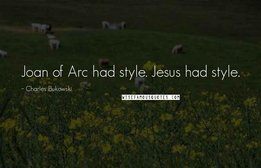 Charles Bukowski Quotes: Joan of Arc had style. Jesus had style.