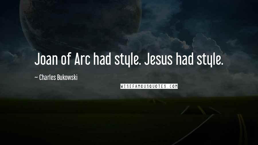 Charles Bukowski Quotes: Joan of Arc had style. Jesus had style.