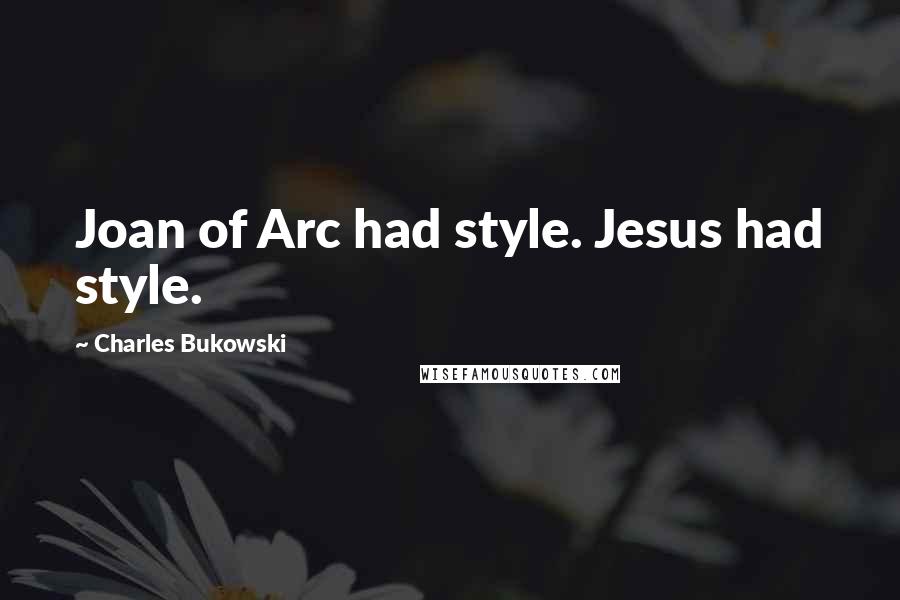 Charles Bukowski Quotes: Joan of Arc had style. Jesus had style.
