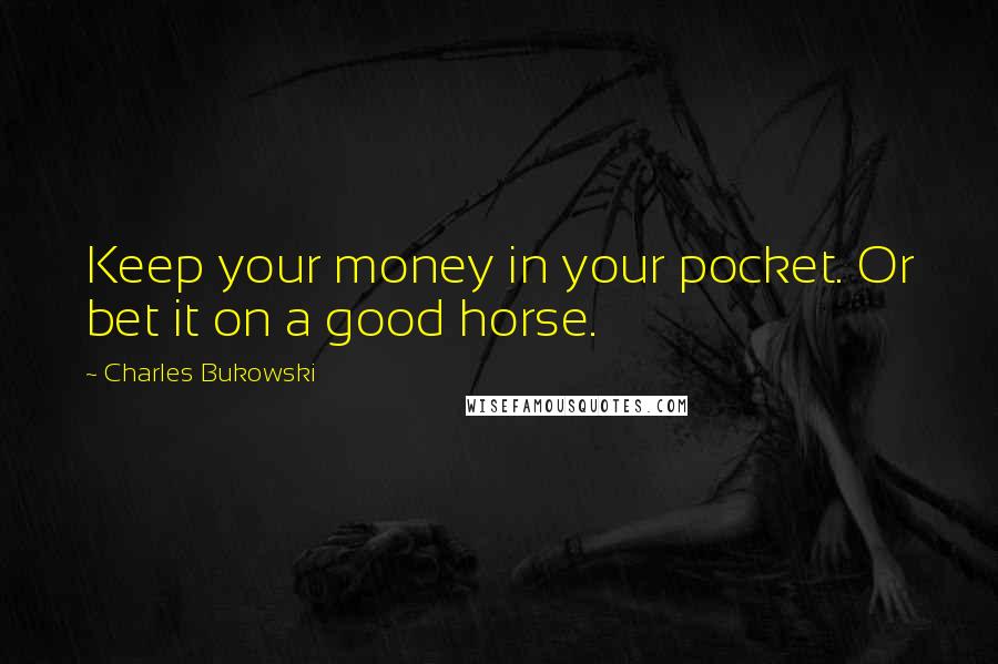 Charles Bukowski Quotes: Keep your money in your pocket. Or bet it on a good horse.