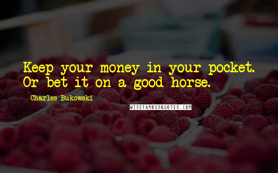 Charles Bukowski Quotes: Keep your money in your pocket. Or bet it on a good horse.