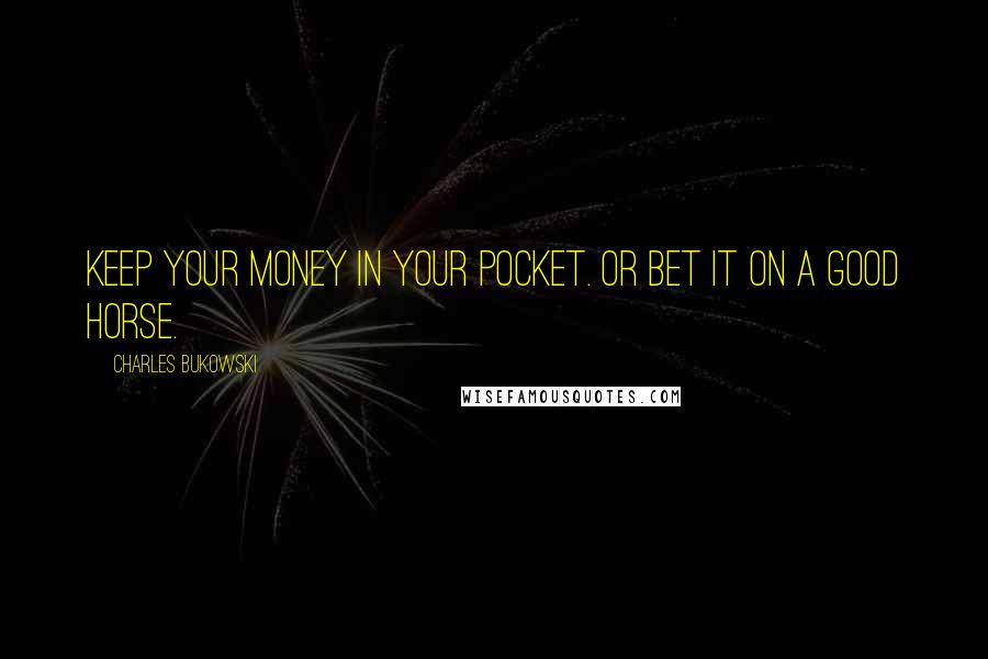 Charles Bukowski Quotes: Keep your money in your pocket. Or bet it on a good horse.