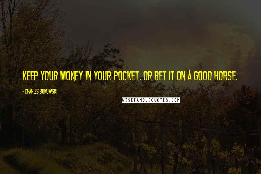 Charles Bukowski Quotes: Keep your money in your pocket. Or bet it on a good horse.