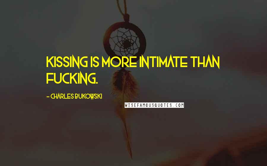 Charles Bukowski Quotes: Kissing is more intimate than fucking.