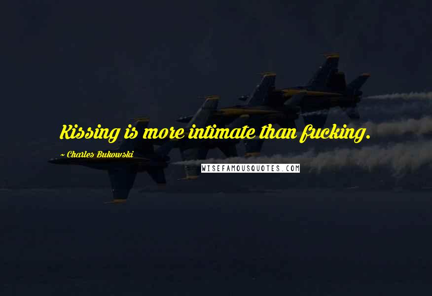 Charles Bukowski Quotes: Kissing is more intimate than fucking.