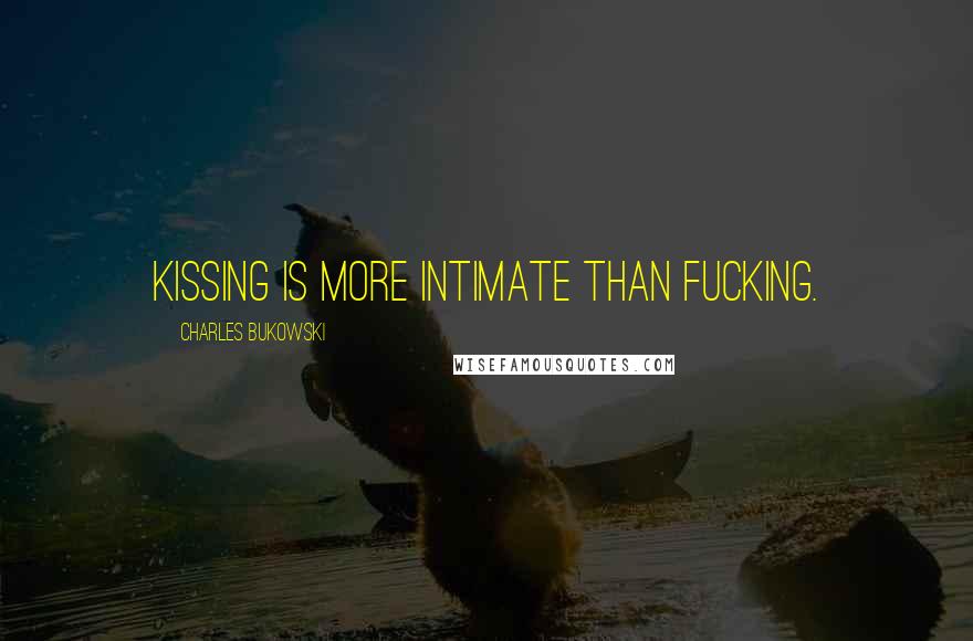 Charles Bukowski Quotes: Kissing is more intimate than fucking.