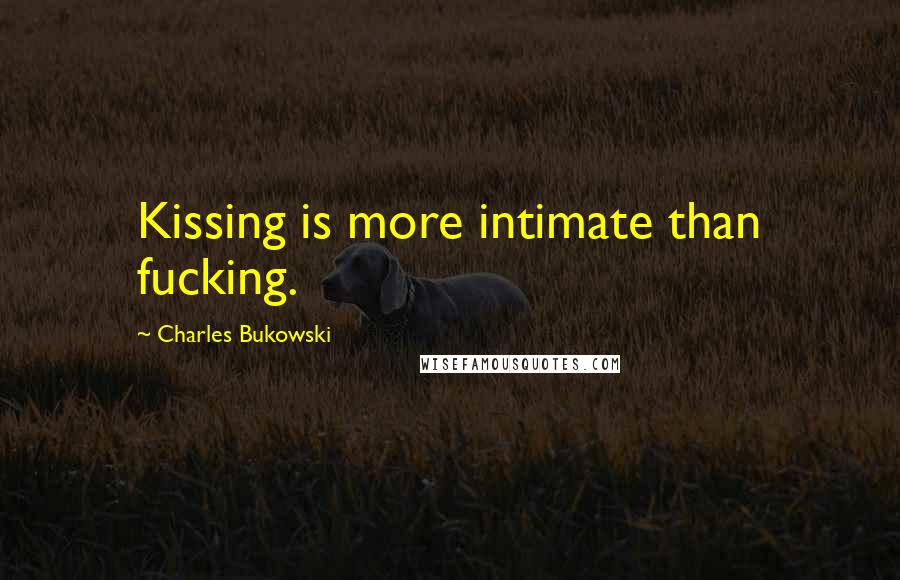 Charles Bukowski Quotes: Kissing is more intimate than fucking.
