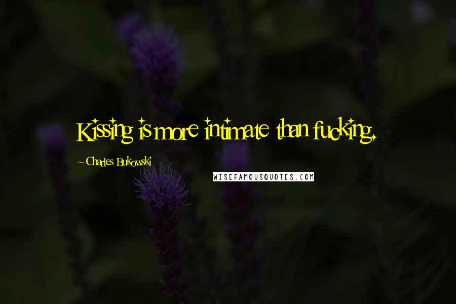 Charles Bukowski Quotes: Kissing is more intimate than fucking.