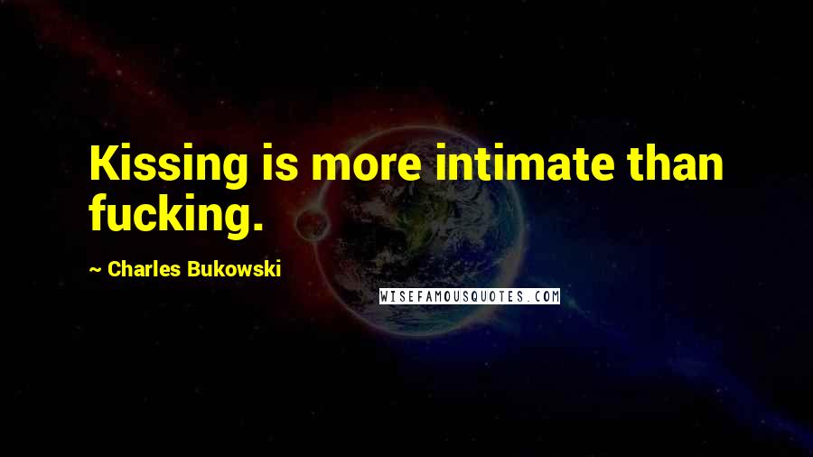 Charles Bukowski Quotes: Kissing is more intimate than fucking.