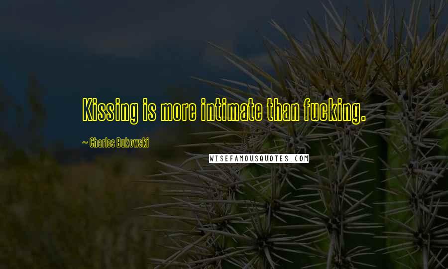 Charles Bukowski Quotes: Kissing is more intimate than fucking.