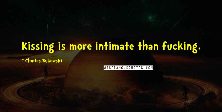 Charles Bukowski Quotes: Kissing is more intimate than fucking.