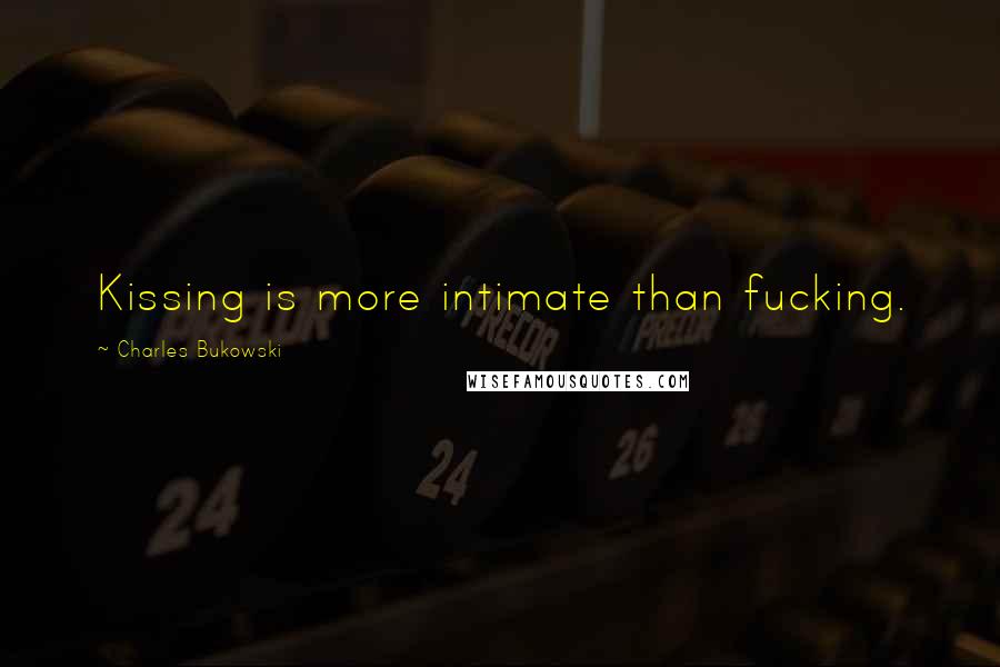 Charles Bukowski Quotes: Kissing is more intimate than fucking.