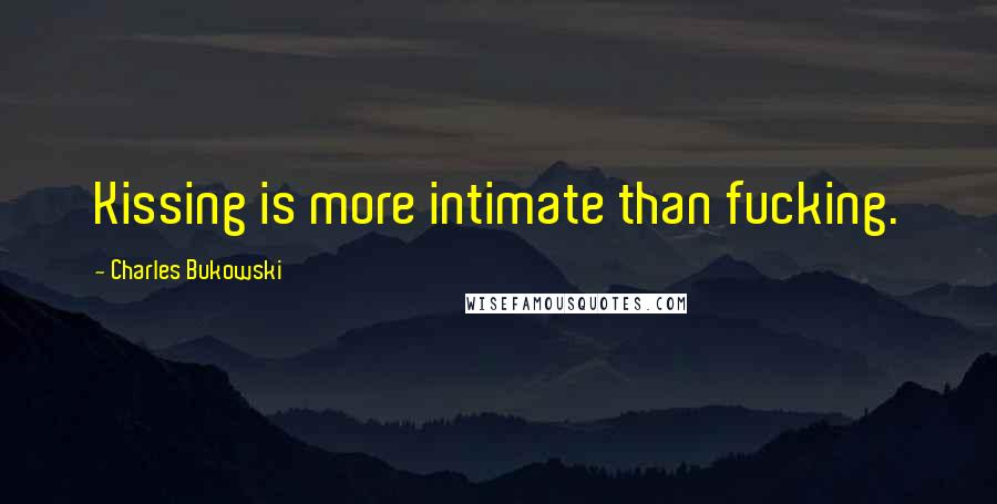 Charles Bukowski Quotes: Kissing is more intimate than fucking.