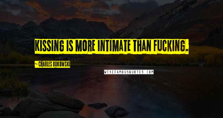 Charles Bukowski Quotes: Kissing is more intimate than fucking.
