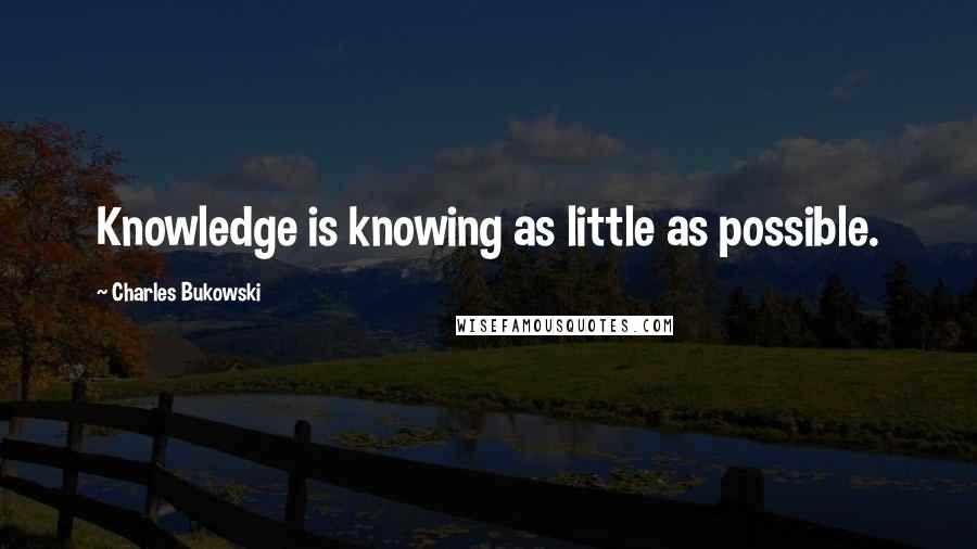 Charles Bukowski Quotes: Knowledge is knowing as little as possible.