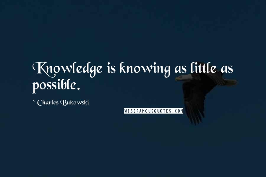 Charles Bukowski Quotes: Knowledge is knowing as little as possible.