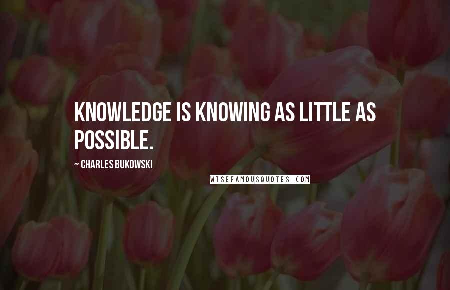 Charles Bukowski Quotes: Knowledge is knowing as little as possible.