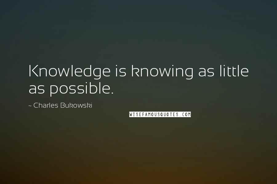 Charles Bukowski Quotes: Knowledge is knowing as little as possible.