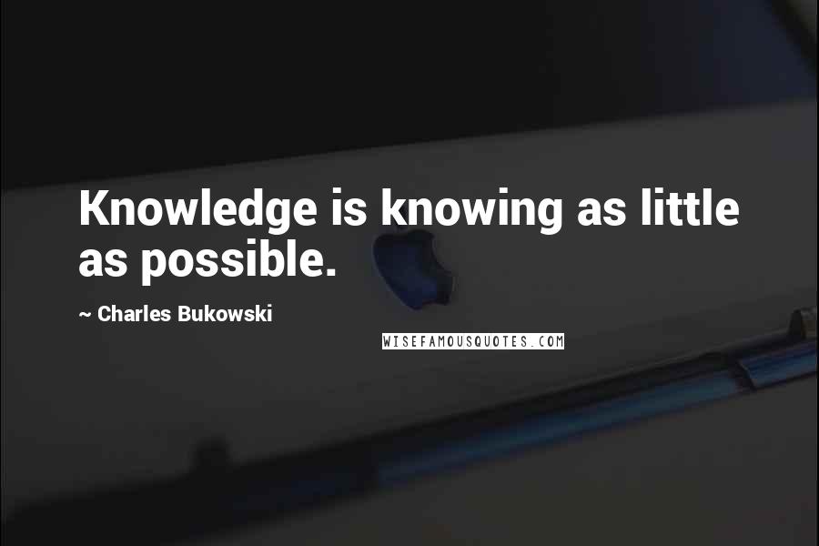 Charles Bukowski Quotes: Knowledge is knowing as little as possible.