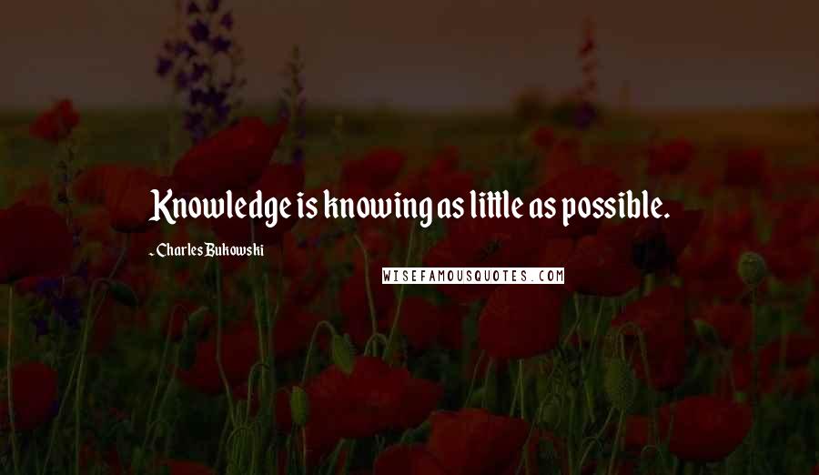 Charles Bukowski Quotes: Knowledge is knowing as little as possible.