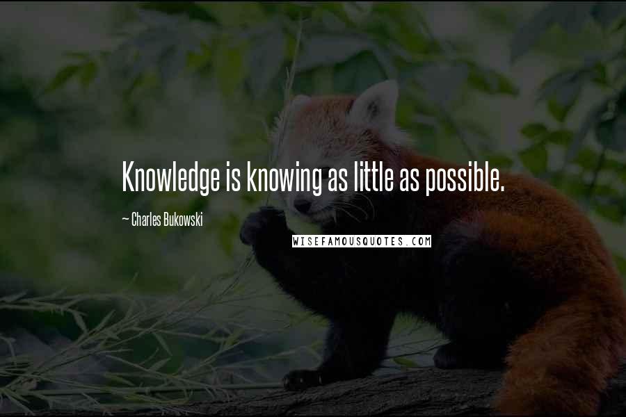 Charles Bukowski Quotes: Knowledge is knowing as little as possible.