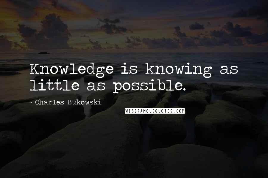 Charles Bukowski Quotes: Knowledge is knowing as little as possible.