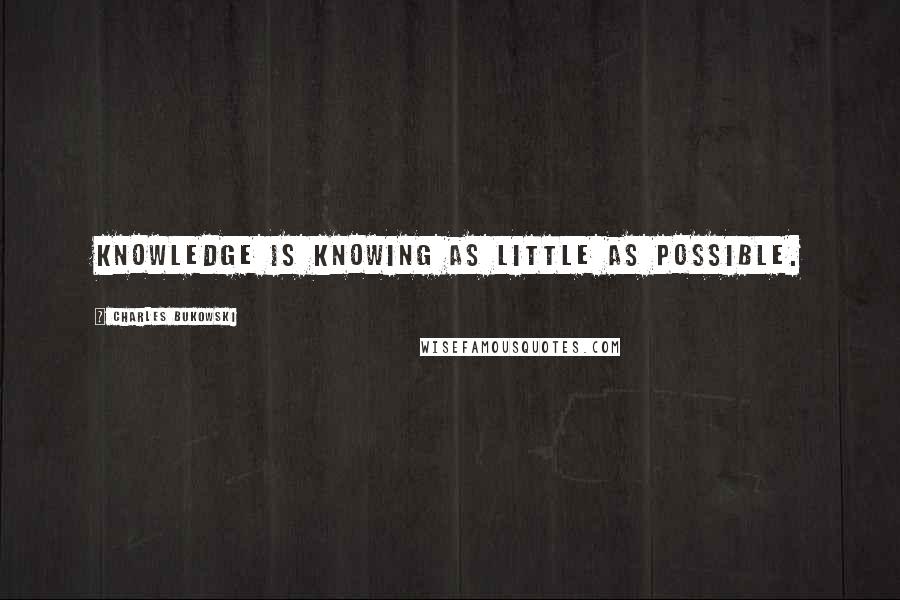 Charles Bukowski Quotes: Knowledge is knowing as little as possible.