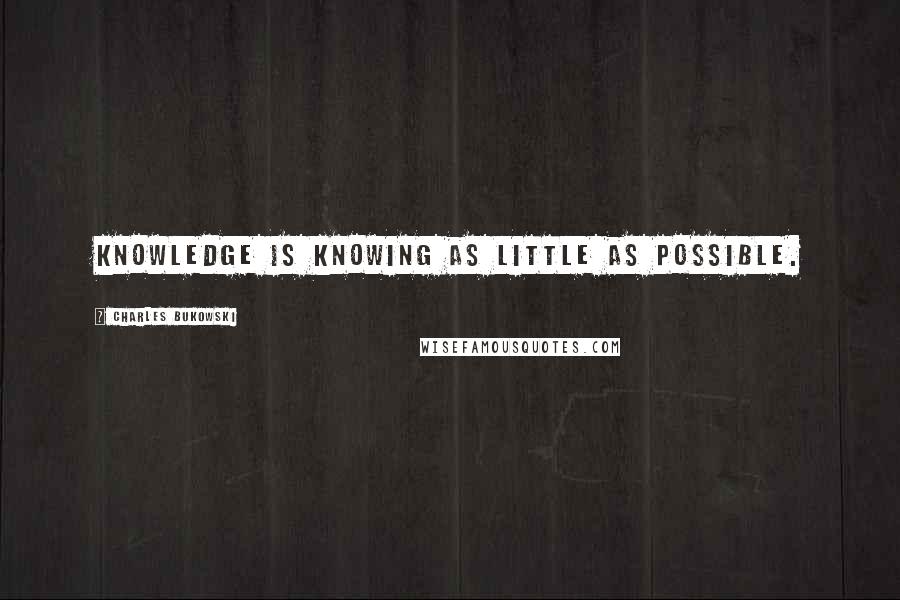 Charles Bukowski Quotes: Knowledge is knowing as little as possible.