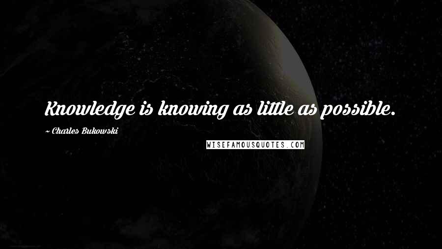 Charles Bukowski Quotes: Knowledge is knowing as little as possible.