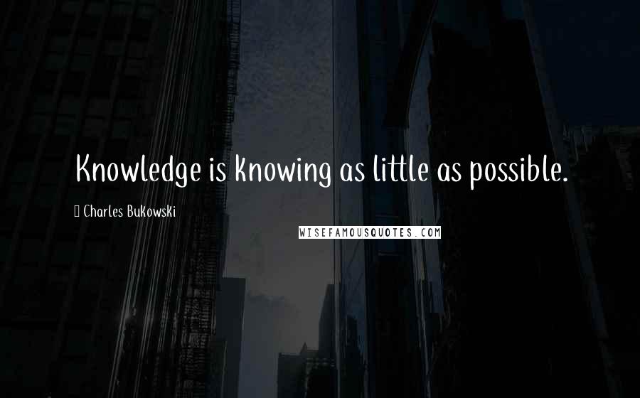 Charles Bukowski Quotes: Knowledge is knowing as little as possible.