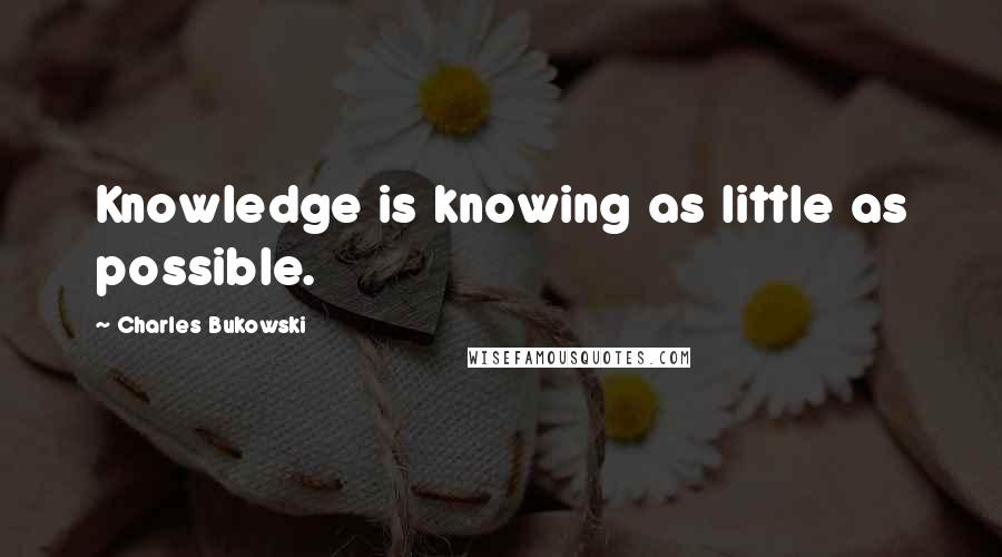 Charles Bukowski Quotes: Knowledge is knowing as little as possible.