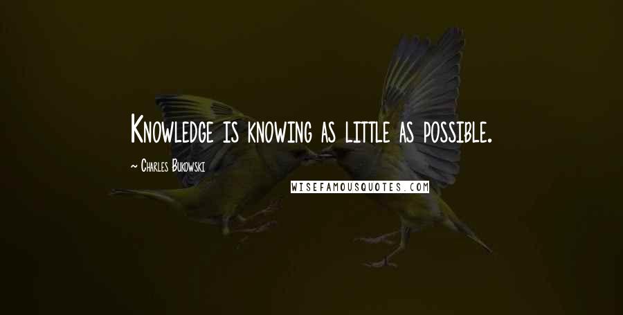 Charles Bukowski Quotes: Knowledge is knowing as little as possible.