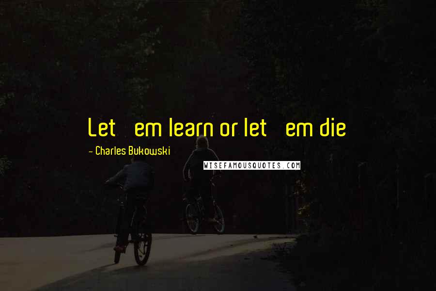 Charles Bukowski Quotes: Let' em learn or let' em die