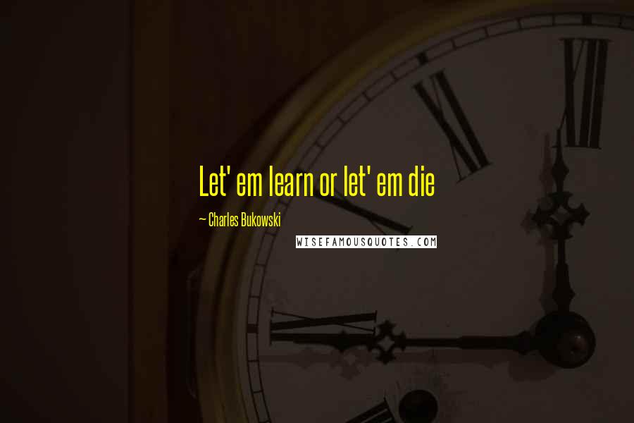 Charles Bukowski Quotes: Let' em learn or let' em die