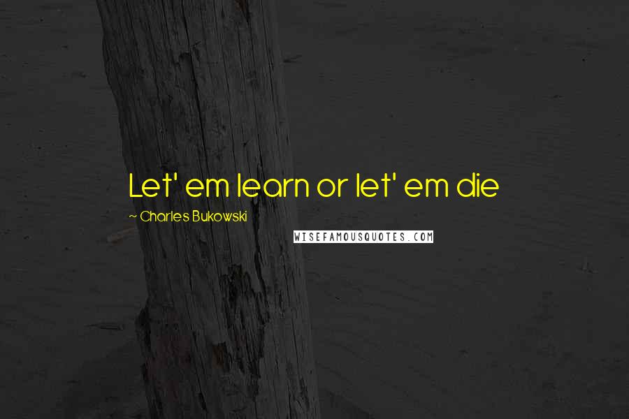 Charles Bukowski Quotes: Let' em learn or let' em die